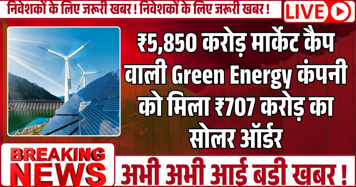 ₹5,850 करोड़ मार्केट कैप वाली Green Energy कंपनी को मिला ₹707 करोड़ का सोलर ऑर्डर, तो स्टॉक ने मचाया धमाल
